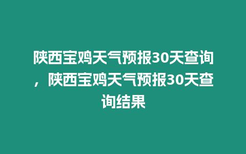 陜西寶雞天氣預報30天查詢，陜西寶雞天氣預報30天查詢結果