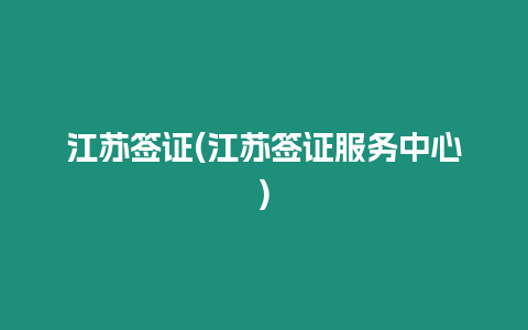 江蘇簽證(江蘇簽證服務中心)