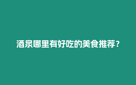 酒泉哪里有好吃的美食推薦?縮略圖 酒泉哪里有好吃的美食推薦?