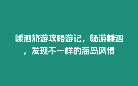 嵊泗旅游攻略游記，暢游嵊泗，發(fā)現(xiàn)不一樣的海島風(fēng)情