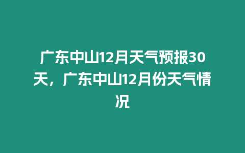 廣東中山12月天氣預報30天，廣東中山12月份天氣情況