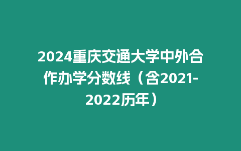 2024重慶交通大學中外合作辦學分數線（含2021-2022歷年）