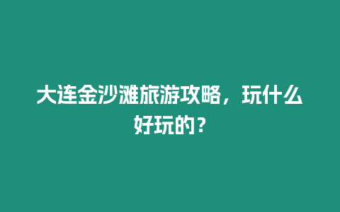 大連金沙灘旅游攻略，玩什么好玩的？