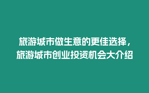 旅游城市做生意的更佳選擇，旅游城市創業投資機會大介紹