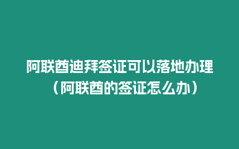 阿聯(lián)酋迪拜簽證可以落地辦理 （阿聯(lián)酋的簽證怎么辦）