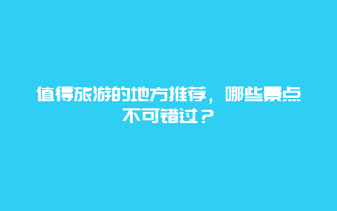 值得旅游的地方推薦，哪些景點(diǎn)不可錯(cuò)過(guò)？