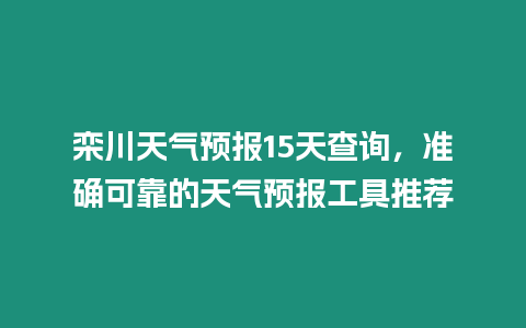 欒川天氣預報15天查詢，準確可靠的天氣預報工具推薦