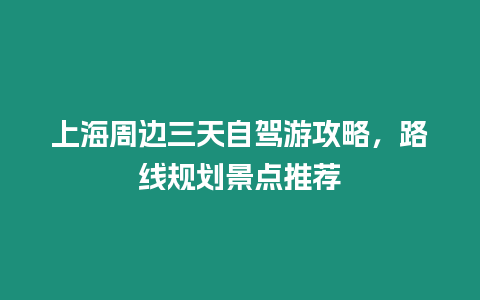 上海周邊三天自駕游攻略，路線規劃景點推薦