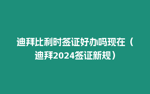 迪拜比利時簽證好辦嗎現(xiàn)在（迪拜2024簽證新規(guī)）