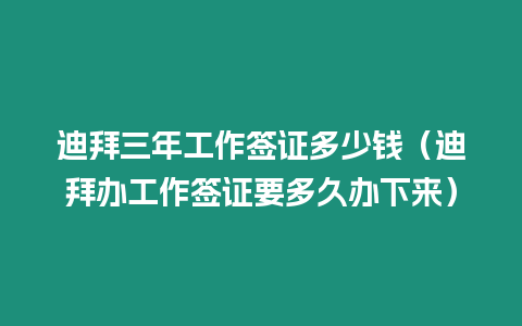迪拜三年工作簽證多少錢（迪拜辦工作簽證要多久辦下來）