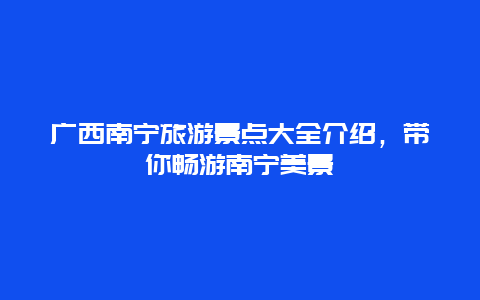 廣西南寧旅游景點(diǎn)大全介紹，帶你暢游南寧美景