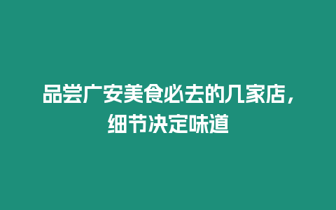 品嘗廣安美食必去的幾家店，細節(jié)決定味道