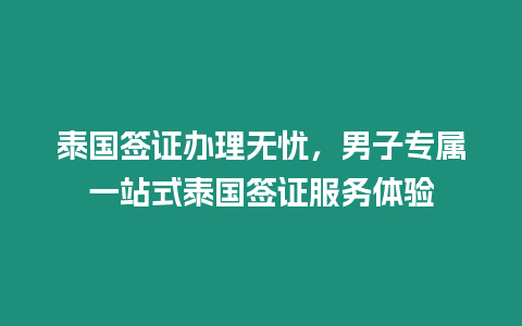 泰國簽證辦理無憂，男子專屬一站式泰國簽證服務體驗
