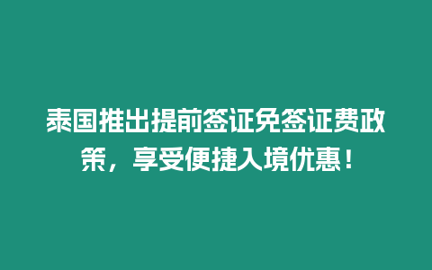 泰國推出提前簽證免簽證費政策，享受便捷入境優(yōu)惠！