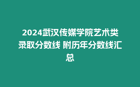 2024武漢傳媒學(xué)院藝術(shù)類錄取分?jǐn)?shù)線 附歷年分?jǐn)?shù)線匯總