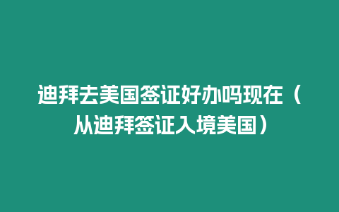 迪拜去美國簽證好辦嗎現在（從迪拜簽證入境美國）