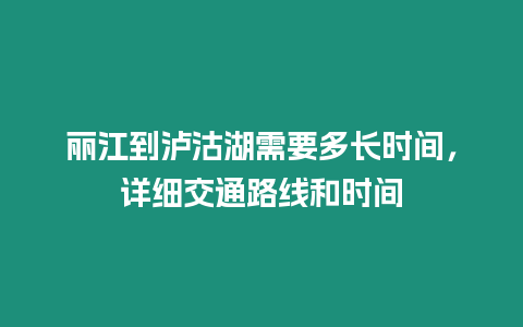 麗江到瀘沽湖需要多長時間，詳細交通路線和時間