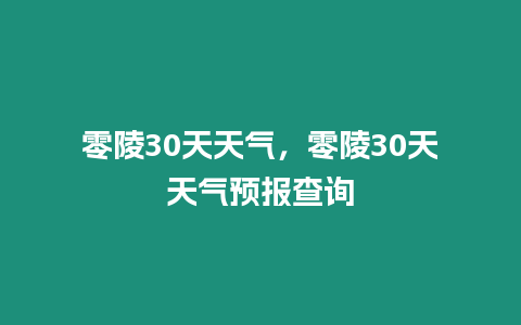零陵30天天氣，零陵30天天氣預報查詢