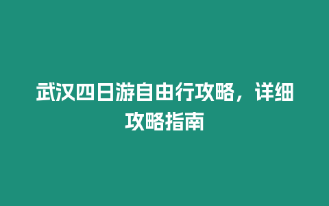 武漢四日游自由行攻略，詳細(xì)攻略指南