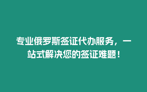 專業俄羅斯簽證代辦服務，一站式解決您的簽證難題！