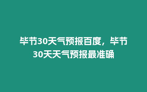 畢節(jié)30天氣預報百度，畢節(jié)30天天氣預報最準確