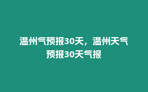 溫州氣預(yù)報30天，溫州天氣預(yù)報30天氣報