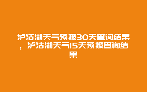 瀘沽湖天氣預(yù)報30天查詢結(jié)果，瀘沽湖天氣15天預(yù)報查詢結(jié)果