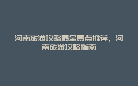 河南旅游攻略最全景點推薦，河南旅游攻略指南