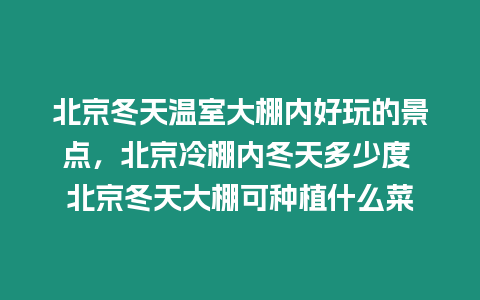 北京冬天溫室大棚內好玩的景點，北京冷棚內冬天多少度 北京冬天大棚可種植什么菜