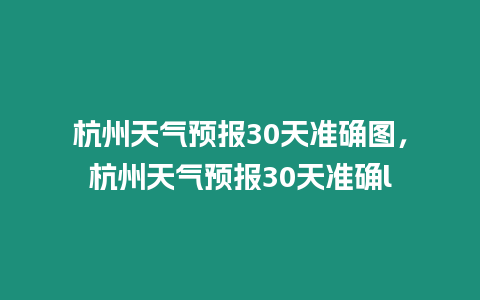 杭州天氣預報30天準確圖，杭州天氣預報30天準確l