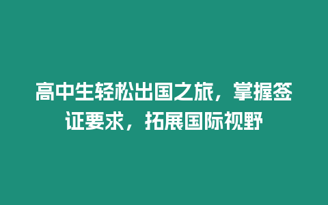 高中生輕松出國之旅，掌握簽證要求，拓展國際視野