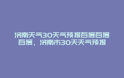 濟南天氣30天氣預報百度百度百度，濟南市30天天氣預報