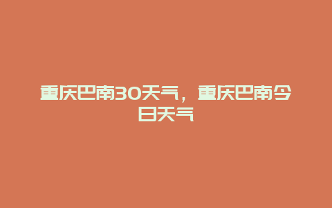 重慶巴南30天氣，重慶巴南今日天氣
