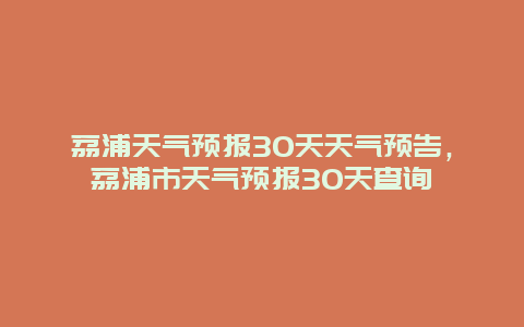 荔浦天氣預(yù)報(bào)30天天氣預(yù)告，荔浦市天氣預(yù)報(bào)30天查詢(xún)