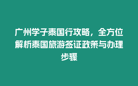 廣州學子泰國行攻略，全方位解析泰國旅游簽證政策與辦理步驟