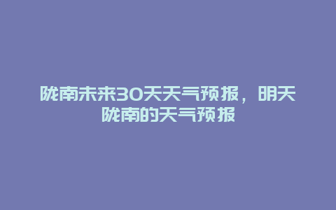 隴南未來30天天氣預(yù)報，明天隴南的天氣預(yù)報