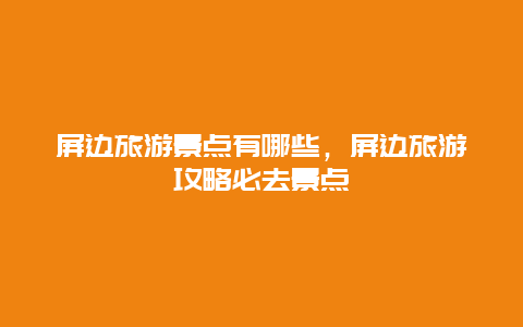 屏邊旅游景點有哪些，屏邊旅游攻略必去景點