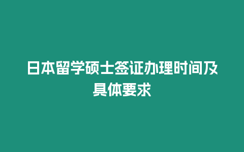 日本留學碩士簽證辦理時間及具體要求
