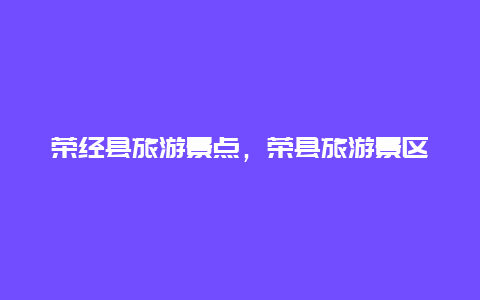 榮經縣旅游景點，榮縣旅游景區