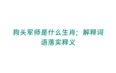 狗頭軍師是什么生肖；解釋詞語落實釋義