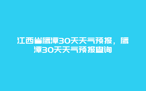 江西省鷹潭30天天氣預(yù)報，鷹潭30天天氣預(yù)報查詢