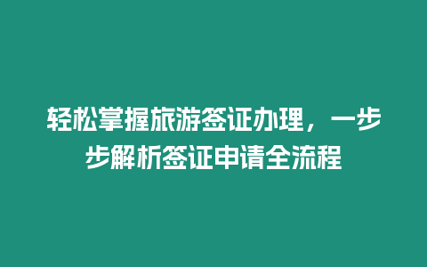 輕松掌握旅游簽證辦理，一步步解析簽證申請全流程