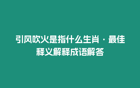 引風吹火是指什么生肖·最佳釋義解釋成語解答