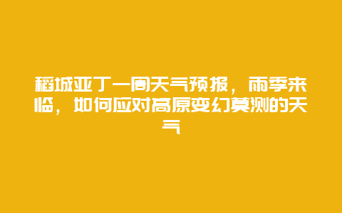 稻城亞丁一周天氣預(yù)報(bào)，雨季來(lái)臨，如何應(yīng)對(duì)高原變幻莫測(cè)的天氣