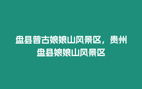 盤縣普古娘娘山風景區(qū)，貴州盤縣娘娘山風景區(qū)