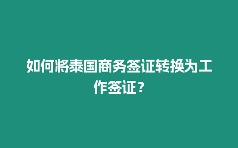 如何將泰國(guó)商務(wù)簽證轉(zhuǎn)換為工作簽證？
