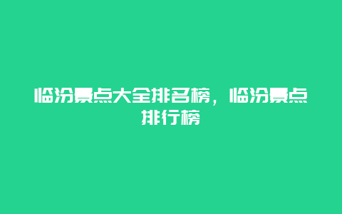 臨汾景點(diǎn)大全排名榜，臨汾景點(diǎn)排行榜