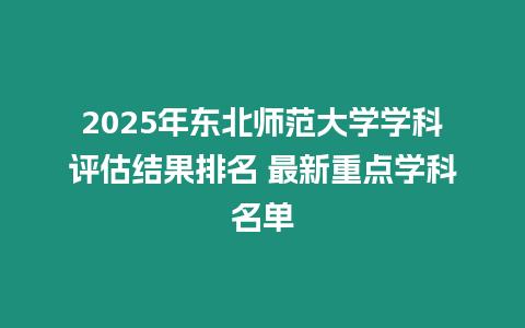 2025年東北師范大學學科評估結果排名 最新重點學科名單