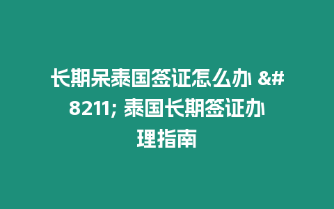 長(zhǎng)期呆泰國(guó)簽證怎么辦 – 泰國(guó)長(zhǎng)期簽證辦理指南