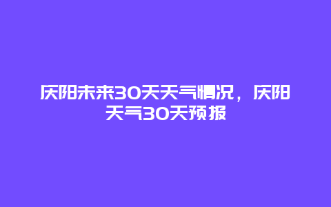 慶陽(yáng)未來(lái)30天天氣情況，慶陽(yáng)天氣30天預(yù)報(bào)